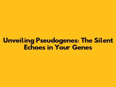 Unveiling Pseudogenes: The Silent Echoes in Your Genes