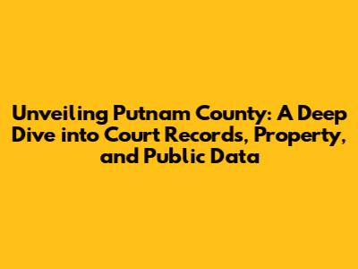 Unveiling Putnam County: A Deep Dive into Court Records, Property, and Public Data