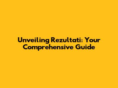 Unveiling Rezultati: Your Comprehensive Guide