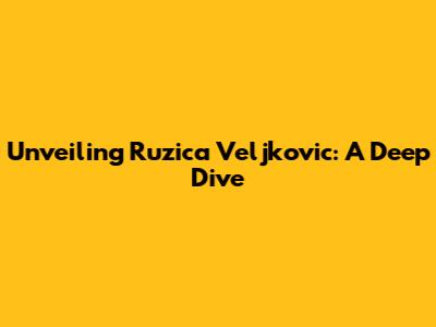 Unveiling Ruzica Veljkovic: A Deep Dive