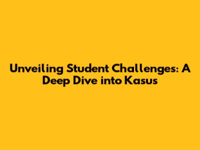 Unveiling Student Challenges: A Deep Dive into Kasus