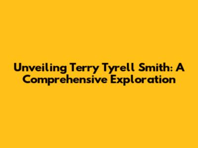 Unveiling Terry Tyrell Smith: A Comprehensive Exploration