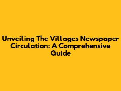 Unveiling The Villages Newspaper Circulation: A Comprehensive Guide