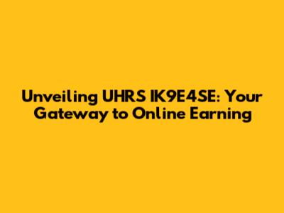 Unveiling UHRS IK9E4SE: Your Gateway to Online Earning