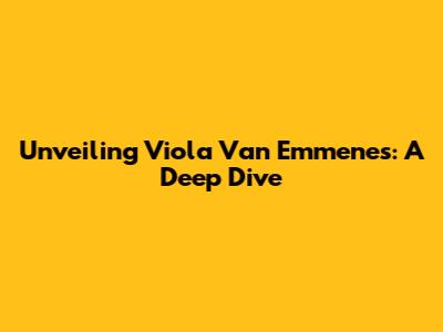 Unveiling Viola Van Emmenes: A Deep Dive