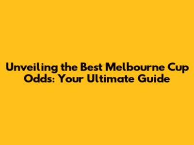 Unveiling the Best Melbourne Cup Odds: Your Ultimate Guide