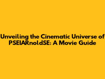 Unveiling the Cinematic Universe of PSEIARnoldSE: A Movie Guide