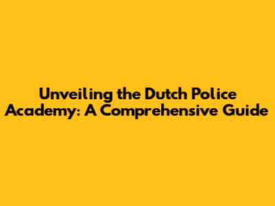 Unveiling the Dutch Police Academy: A Comprehensive Guide