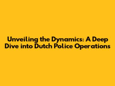 Unveiling the Dynamics: A Deep Dive into Dutch Police Operations