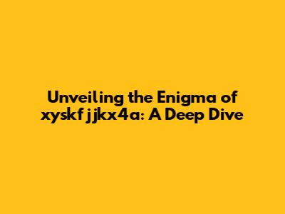 Unveiling the Enigma of xyskfjjkx4a: A Deep Dive