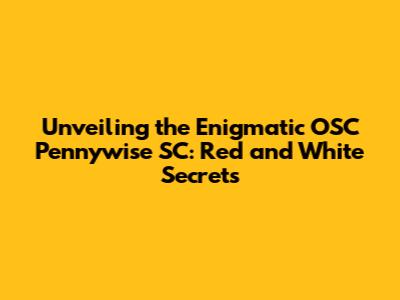 Unveiling the Enigmatic OSC Pennywise SC: Red and White Secrets
