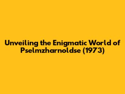 Unveiling the Enigmatic World of 'Pselmzharnoldse' (1973)