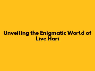 Unveiling the Enigmatic World of Live Hari