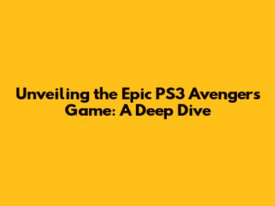 Unveiling the Epic PS3 Avengers Game: A Deep Dive
