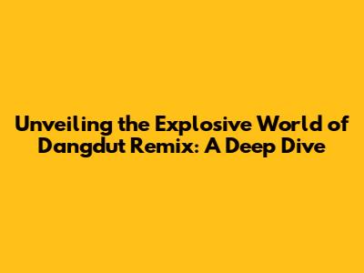 Unveiling the Explosive World of Dangdut Remix: A Deep Dive