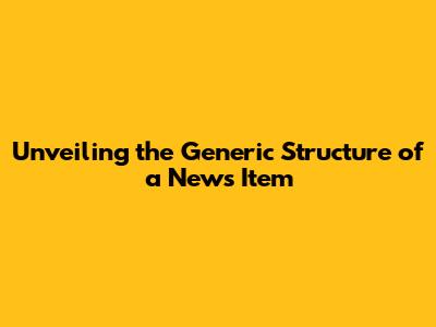 Unveiling the Generic Structure of a News Item