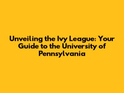 Unveiling the Ivy League: Your Guide to the University of Pennsylvania