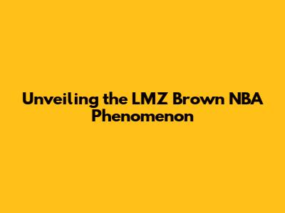 Unveiling the LMZ Brown NBA Phenomenon