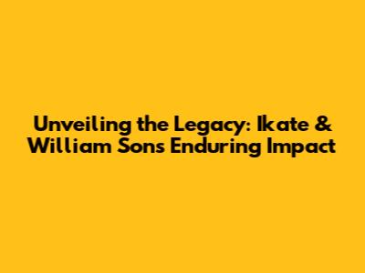 Unveiling the Legacy: Ikate & William Son's Enduring Impact