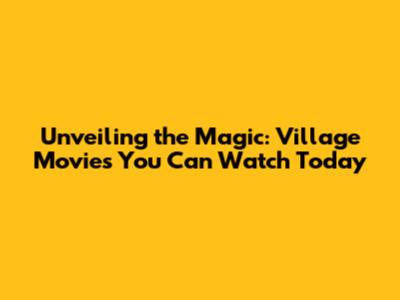 Unveiling the Magic: Village Movies You Can Watch Today