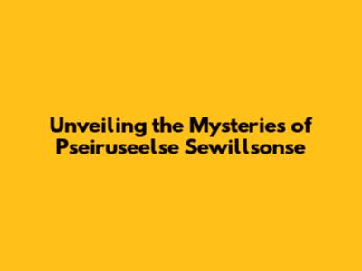 Unveiling the Mysteries of Pseiruseelse Sewillsonse