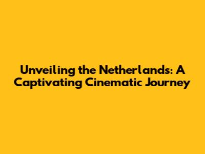 Unveiling the Netherlands: A Captivating Cinematic Journey