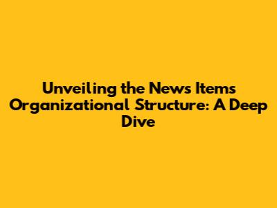 Unveiling the News Item's Organizational Structure: A Deep Dive
