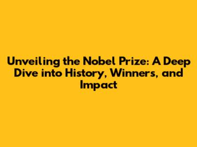 Unveiling the Nobel Prize: A Deep Dive into History, Winners, and Impact