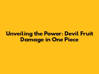 Unveiling the Power: Devil Fruit Damage in One Piece