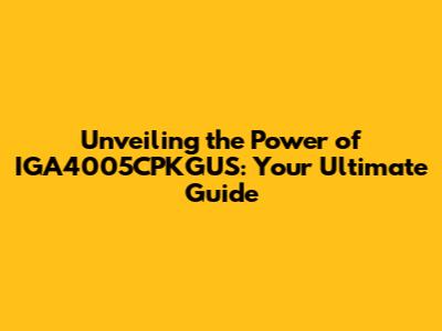Unveiling the Power of IGA4005CPKGUS: Your Ultimate Guide