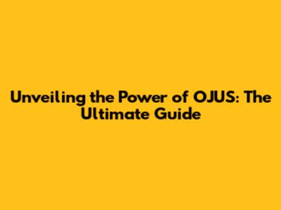 Unveiling the Power of OJUS: The Ultimate Guide