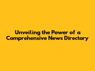 Unveiling the Power of a Comprehensive News Directory