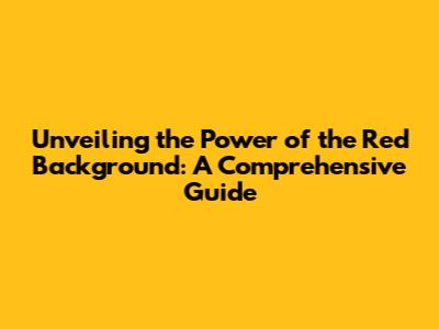 Unveiling the Power of the Red Background: A Comprehensive Guide