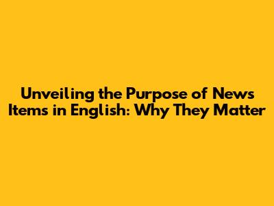 Unveiling the Purpose of News Items in English: Why They Matter