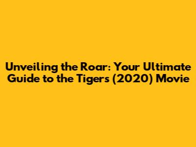 Unveiling the Roar: Your Ultimate Guide to the Tigers (2020) Movie