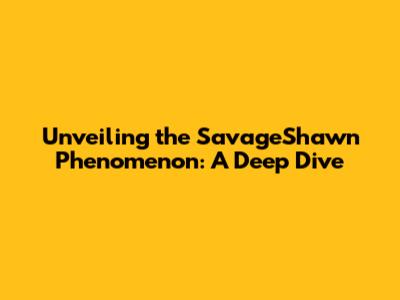 Unveiling the SavageShawn Phenomenon: A Deep Dive