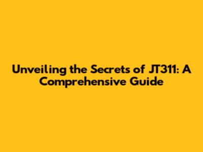 Unveiling the Secrets of JT311: A Comprehensive Guide