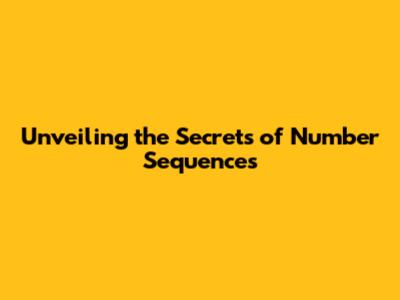 Unveiling the Secrets of Number Sequences