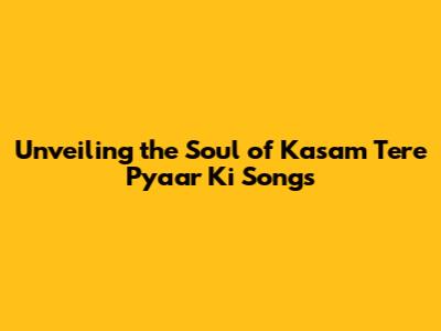 Unveiling the Soul of 'Kasam Tere Pyaar Ki' Songs