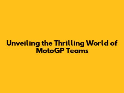 Unveiling the Thrilling World of MotoGP Teams