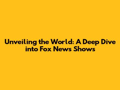 Unveiling the World: A Deep Dive into Fox News Shows