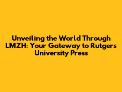 Unveiling the World Through LMZH: Your Gateway to Rutgers University Press
