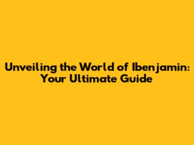 Unveiling the World of Ibenjamin: Your Ultimate Guide