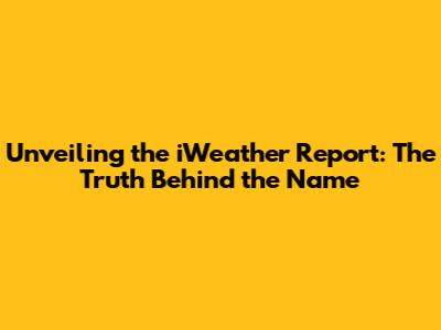 Unveiling the iWeather Report: The Truth Behind the Name
