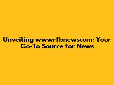 Unveiling wwwrfbnewscom: Your Go-To Source for News