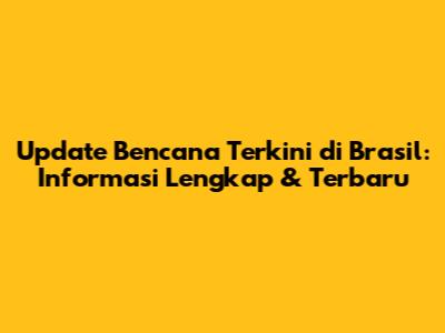 Update Bencana Terkini di Brasil: Informasi Lengkap & Terbaru