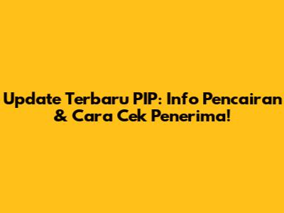 Update Terbaru PIP: Info Pencairan & Cara Cek Penerima!