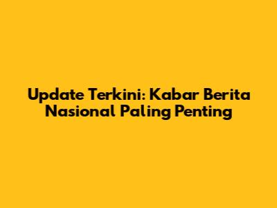 Update Terkini: Kabar Berita Nasional Paling Penting
