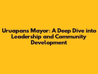 Uruapan's Mayor: A Deep Dive into Leadership and Community Development