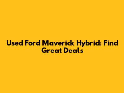 Used Ford Maverick Hybrid: Find Great Deals